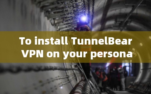 To install TunnelBear VPN on your personal device,follow these organized steps: To install TunnelBear VPN on your personal device,follow these organized steps: