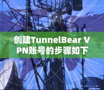 创建TunnelBear VPN账号的步骤如下
