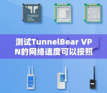 测试TunnelBear VPN的网络速度可以按照以下步骤进行