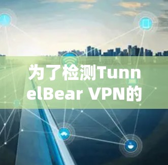 为了检测TunnelBear VPN的网络连接情况,可以按照以下步骤进行 为了检测TunnelBear VPN的网络连接情况,可以按照以下步骤进行