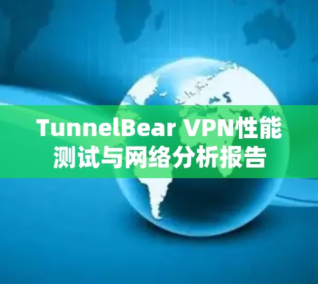 TunnelBear VPN性能测试与网络分析报告