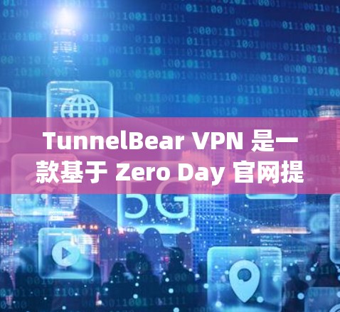 TunnelBear VPN 是一款基于 Zero Day 官网提供的 VPN 服务，旨在为国内用户提供安全的互联网访问环境。以下是使用 TunnelBear VPN 的教程