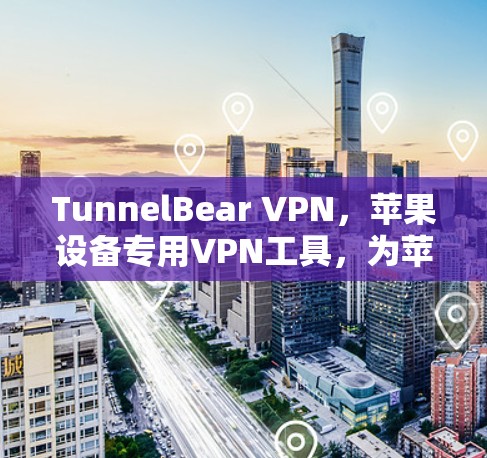 TunnelBear VPN,苹果设备专用VPN工具,为苹果用户带来安全可靠的云访问 TunnelBear VPN,苹果设备专用VPN工具,为苹果用户带来安全可靠的云访问