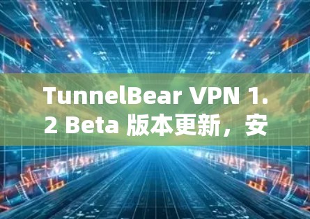 TunnelBear VPN 1.2 Beta 版本更新，安全可靠，性能提升