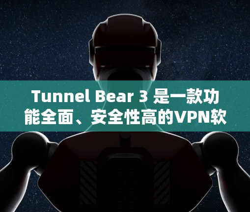 Tunnel Bear 3 是一款功能全面、安全性高的VPN软件,适合在Web、PC、手机和电脑上使用,适合需要多端访问和安全配置的用户。以下是使用Tunnel Bear 3的详细步骤和注意事项 Tunnel Bear 3 是一款功能全面、安全性高的VPN软件,适合在Web、PC、手机和电脑上使用,适合需要多端访问和安全配置的用户。以下是使用Tunnel Bear 3的详细步骤和注意事项