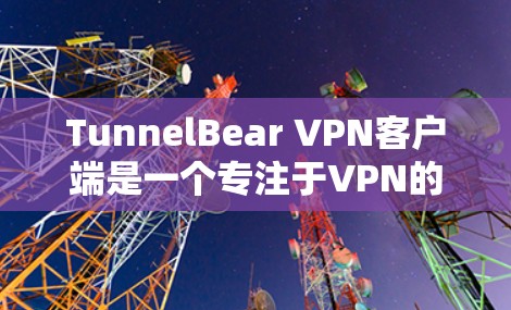 TunnelBear VPN客户端是一个专注于VPN的工具，适合个人用户和企业环境。以下是一些推荐的TunnelBear VPN客户端，供您参考