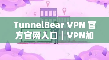 TunnelBear VPN 官方官网入口|VPN加速器下载 TunnelBear VPN 官方官网入口|VPN加速器下载