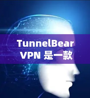 TunnelBear VPN 是一款功能强大且安全的VPN服务，适合新手用户。以下是一步步的下载和使用教程