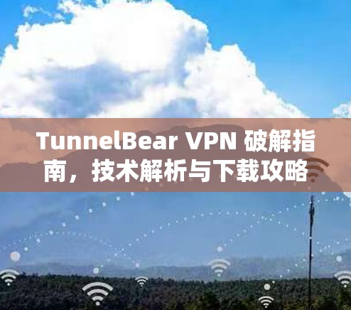 TunnelBear VPN 破解指南，技术解析与下载攻略