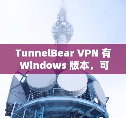 TunnelBear VPN 有 Windows 版本,可以通过其 API 获取安装包。以下是获取 Windows 版本 TunnelBear VPN 的步骤 TunnelBear VPN 有 Windows 版本,可以通过其 API 获取安装包。以下是获取 Windows 版本 TunnelBear VPN 的步骤