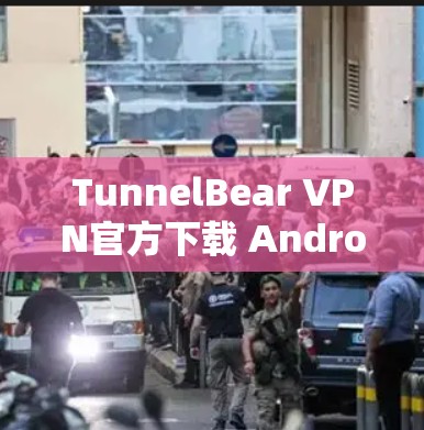 TunnelBear VPN官方下载 Android版，安全可靠的VPN选择