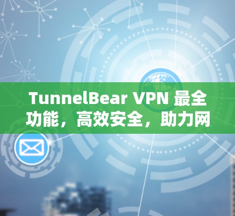 TunnelBear VPN 最全功能,高效安全,助力网络安全 TunnelBear VPN 最全功能,高效安全,助力网络安全