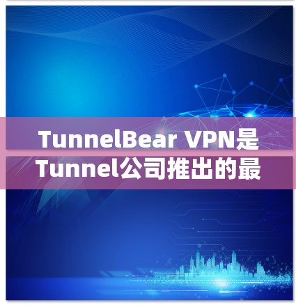 TunnelBear VPN是Tunnel公司推出的最新网络VPN产品，旨在提供高效、安全的网络连接体验。以下是关于Tunnel Bear VPN的最新版本的主要特点和信息