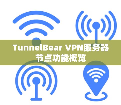 TunnelBear VPN服务器节点功能概览 TunnelBear VPN服务器节点功能概览