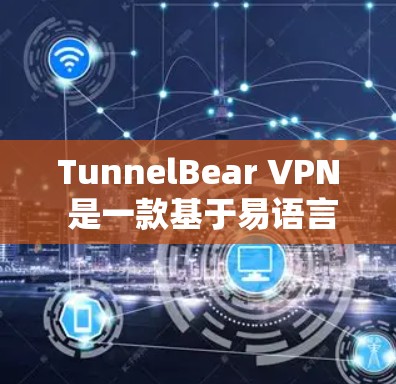 TunnelBear VPN 是一款基于易语言协议（DANS）的安全VPN软件，适合在电脑上使用。以下是一些关于如何下载和安装 TunnelBear VPN 的步骤和信息