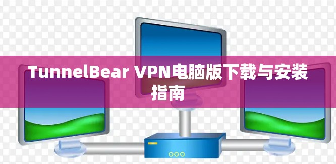 TunnelBear VPN电脑版下载与安装指南