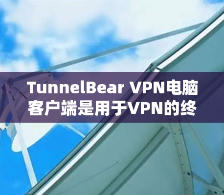 TunnelBear VPN电脑客户端是用于VPN的终端应用,用户可以在电脑上安装和使用,提供安全的网络连接。以下是使用TunnelBear VPN电脑客户端的常见步骤和常见问题的解决方案 TunnelBear VPN电脑客户端是用于VPN的终端应用,用户可以在电脑上安装和使用,提供安全的网络连接。以下是使用TunnelBear VPN电脑客户端的常见步骤和常见问题的解决方案
