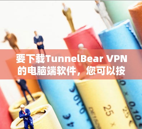 要下载TunnelBear VPN的电脑端软件,您可以按照以下步骤操作 要下载TunnelBear VPN的电脑端软件,您可以按照以下步骤操作