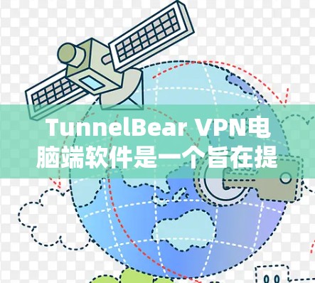 TunnelBear VPN电脑端软件是一个旨在提供安全VPN服务的工具,主要面向需要在电脑上使用的人群。以下是对该软件的主要特点的详细总结 TunnelBear VPN电脑端软件是一个旨在提供安全VPN服务的工具,主要面向需要在电脑上使用的人群。以下是对该软件的主要特点的详细总结