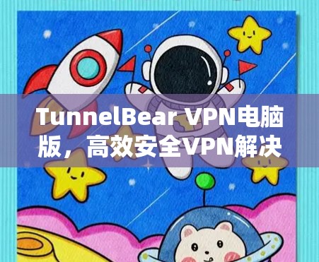TunnelBear VPN电脑版,高效安全VPN解决方案 TunnelBear VPN电脑版,高效安全VPN解决方案