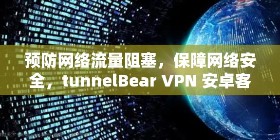 预防网络流量阻塞，保障网络安全，tunnelBear VPN 安卓客户端