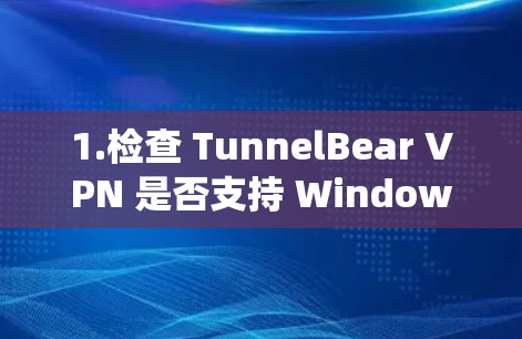1.检查 TunnelBear VPN 是否支持 Windows 系统 1.检查 TunnelBear VPN 是否支持 Windows 系统