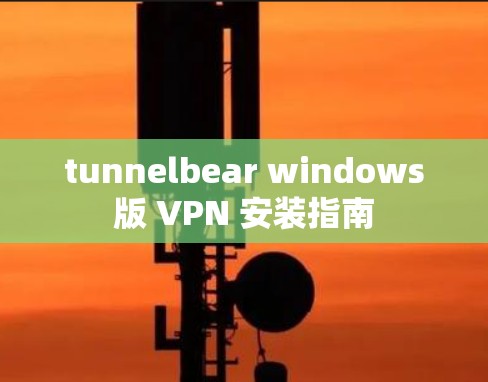 tunnelbear windows版 VPN 安装指南 tunnelbear windows版 VPN 安装指南