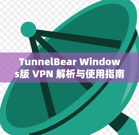 TunnelBear Windows版 VPN 解析与使用指南