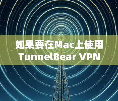 如果要在Mac上使用TunnelBear VPN,需要注意以下几点 如果要在Mac上使用TunnelBear VPN,需要注意以下几点
