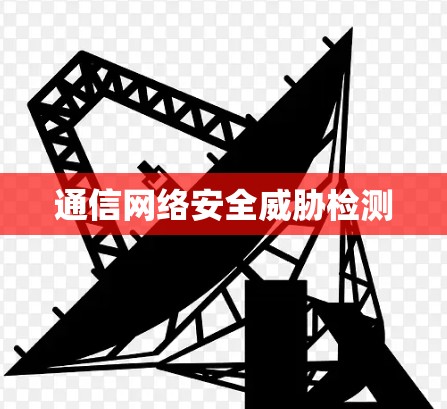 通信网络安全威胁检测 通信网络安全威胁检测