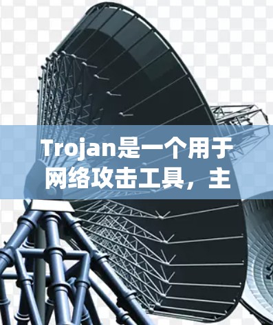 Trojan是一个用于网络攻击工具，主要用于模拟DDoS攻击、DDoS分发攻击等网络攻击行为，通过模拟攻击行为来破坏设备。以下是关于Trojan的详细介绍