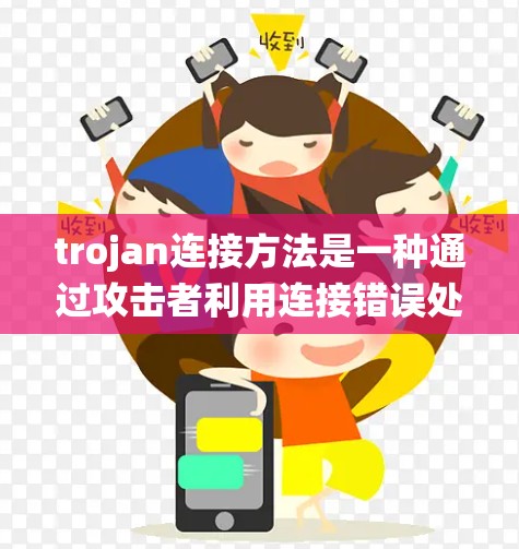 trojan连接方法是一种通过攻击者利用连接错误处理、错误协议连接、错误处理器、错误网络服务端和网络服务端错误处理等漏洞来绕过安全机制的攻击方式。具体来说 trojan连接方法是一种通过攻击者利用连接错误处理、错误协议连接、错误处理器、错误网络服务端和网络服务端错误处理等漏洞来绕过安全机制的攻击方式。具体来说