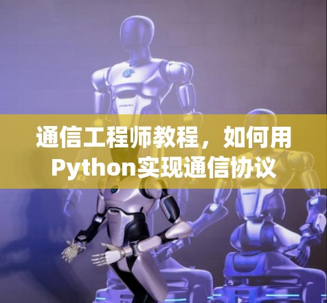 通信工程师教程,如何用Python实现通信协议 通信工程师教程,如何用Python实现通信协议