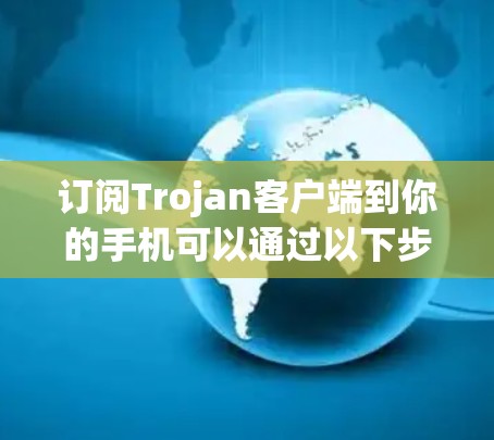 订阅Trojan客户端到你的手机可以通过以下步骤进行