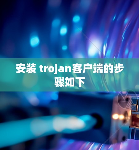 安装 trojan客户端的步骤如下