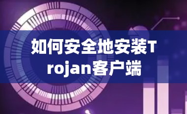 如何安全地安装Trojan客户端