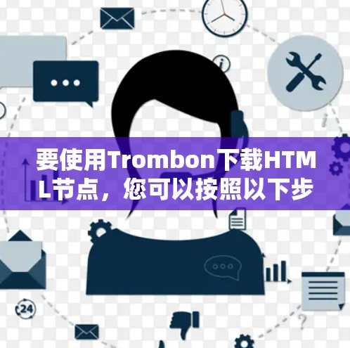 要使用Trombon下载HTML节点，您可以按照以下步骤操作