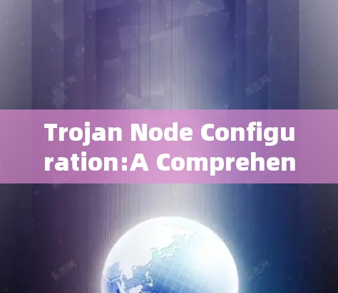 Trojan Node Configuration:A Comprehensive Guide to Configure Nodes in a Network Trojan Node Configuration:A Comprehensive Guide to Configure Nodes in a Network