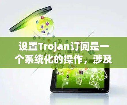 设置Trojan订阅是一个系统化的操作,涉及多个步骤,确保每个步骤都正确无误。以下是详细的步骤指南 设置Trojan订阅是一个系统化的操作,涉及多个步骤,确保每个步骤都正确无误。以下是详细的步骤指南