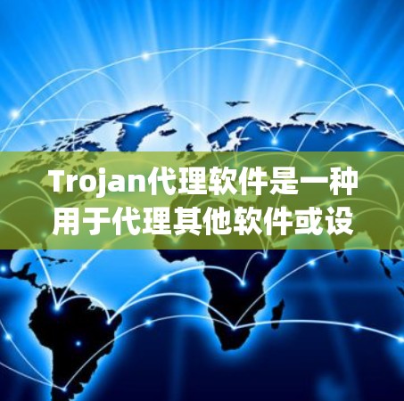 Trojan代理软件是一种用于代理其他软件或设备的中间件,通常由复杂的技术系统管理。以下是关于Trojan代理软件的详细总结 Trojan代理软件是一种用于代理其他软件或设备的中间件,通常由复杂的技术系统管理。以下是关于Trojan代理软件的详细总结