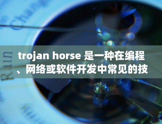 trojan horse 是一种在编程、网络或软件开发中常见的技术术语,指的是一个能够攻击另一个程序或系统的能力强大的代码片段。它通常被设计用于绕过安全机制或隐藏在系统代码中,从而攻击或干扰目标系统 trojan horse 是一种在编程、网络或软件开发中常见的技术术语,指的是一个能够攻击另一个程序或系统的能力强大的代码片段。它通常被设计用于绕过安全机制或隐藏在系统代码中,从而攻击或干扰目标系统