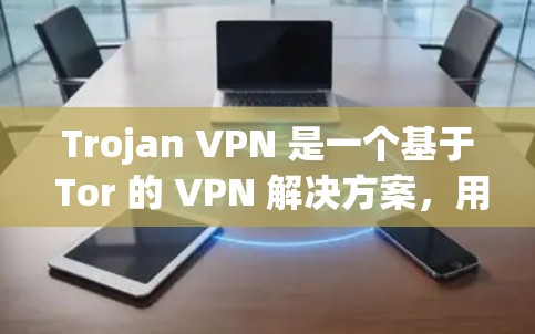 Trojan VPN 是一个基于 Tor 的 VPN 解决方案，用于在互联网上进行视频会议、文件共享等远程连接。以下是配置Trojan VPN的基本步骤和注意事项