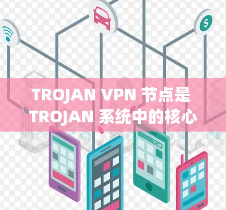 TROJAN VPN 节点是 TROJAN 系统中的核心组成部分,负责管理 TROJAN 网络协议,确保网络的安全和可靠。以下是对 TROJAN VPN 节点的详细总结 TROJAN VPN 节点是 TROJAN 系统中的核心组成部分,负责管理 TROJAN 网络协议,确保网络的安全和可靠。以下是对 TROJAN VPN 节点的详细总结