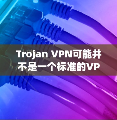 Trojan VPN可能并不是一个标准的VPN术语，可能是某种误解或特定领域内的术语。以下是对Trojan VPN的初步解释和教程内容