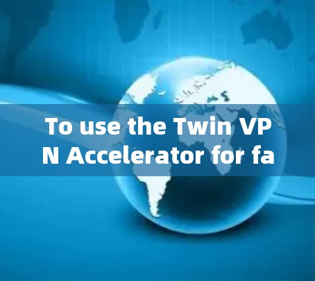 To use the Twin VPN Accelerator for faster internet access,follow these organized steps: To use the Twin VPN Accelerator for faster internet access,follow these organized steps: