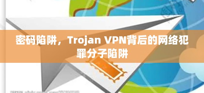 密码陷阱，Trojan VPN背后的网络犯罪分子陷阱