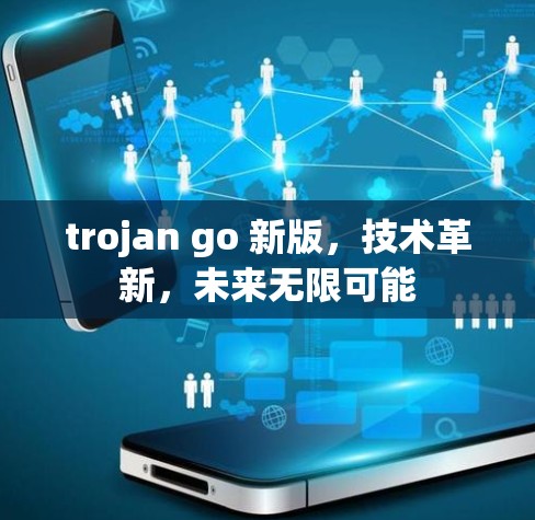 trojan go 新版,技术革新,未来无限可能 trojan go 新版,技术革新,未来无限可能