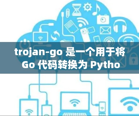 trojan-go 是一个用于将 Go 代码转换为 Python 代码的工具，旨在提高代码的可维护性和扩展性。以下是使用 trojan-go 的主要步骤和方法