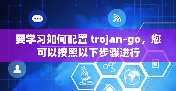 要学习如何配置 trojan-go,您可以按照以下步骤进行 要学习如何配置 trojan-go,您可以按照以下步骤进行