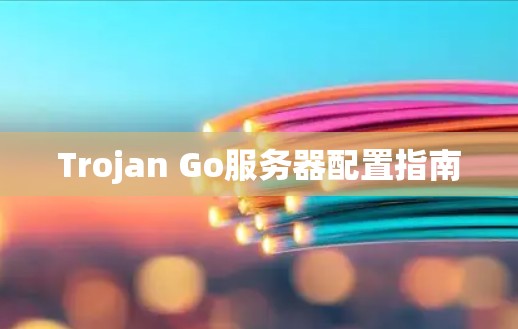Trojan Go服务器配置指南 Trojan Go服务器配置指南